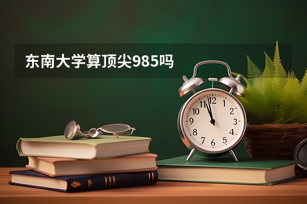东南大学算顶尖985吗