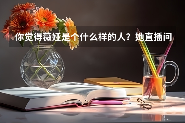 你觉得薇娅是个什么样的人？她直播间东西的品质如何？