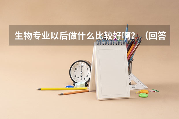 生物专业以后做什么比较好啊？（回答精彩重重有赏）