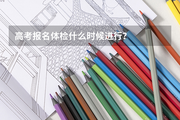 高考报名体检什么时候进行？