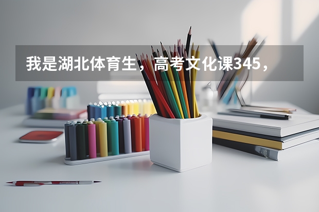 我是湖北体育生，高考文化课345，体育411，可以报哪些学校啊
