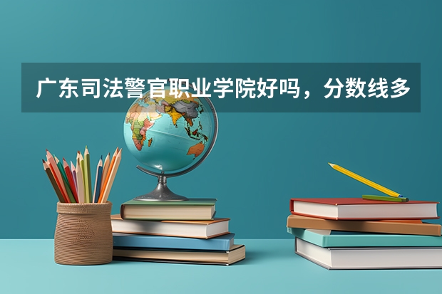 广东司法警官职业学院好吗，分数线多少？