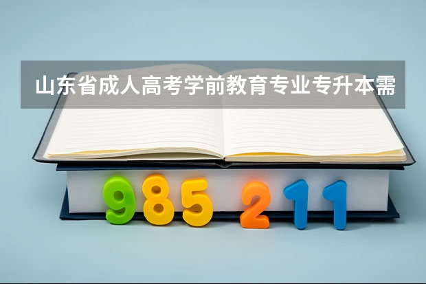 山东省成人高考学前教育专业专升本需要考哪些科目？
