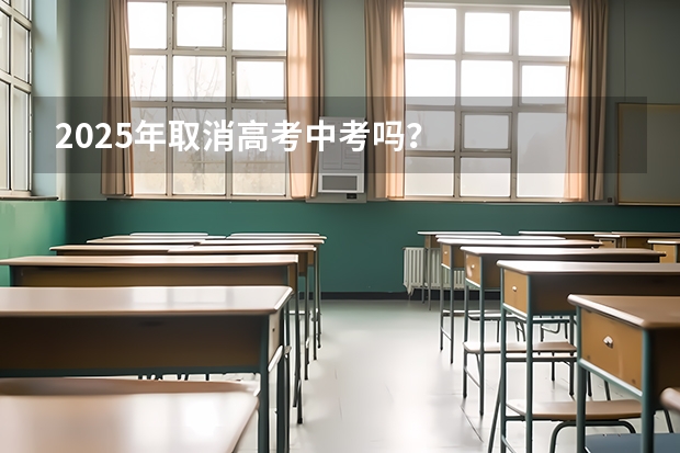 2025年取消高考中考吗？