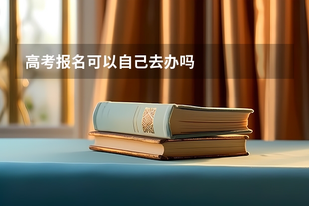 高考报名可以自己去办吗
