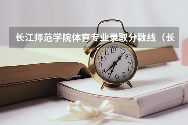长江师范学院体育专业录取分数线（长江师范学院分数线）