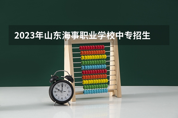 2023年山东海事职业学校中专招生简章官网师资怎么样地址