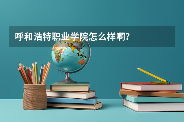 呼和浩特职业学院怎么样啊？