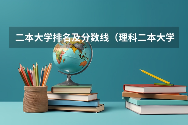二本大学排名及分数线（理科二本大学排名及分数线）