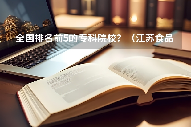 全国排名前5的专科院校？（江苏食品药品职业技术学院国家骨干高职院校重点建设专业名单）