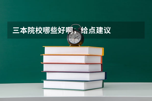 三本院校哪些好啊，给点建议