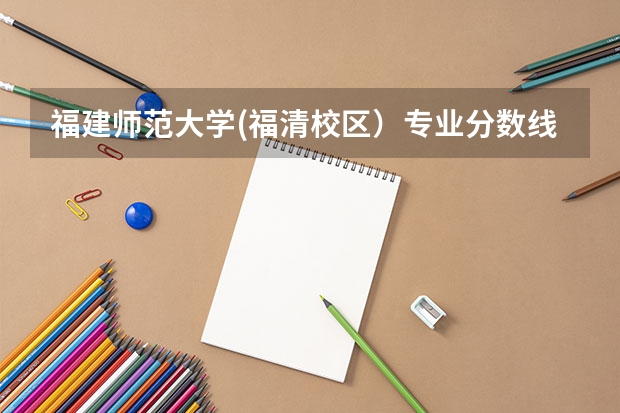 福建师范大学(福清校区）专业分数线（福建省福清卫生学校中考分数线）