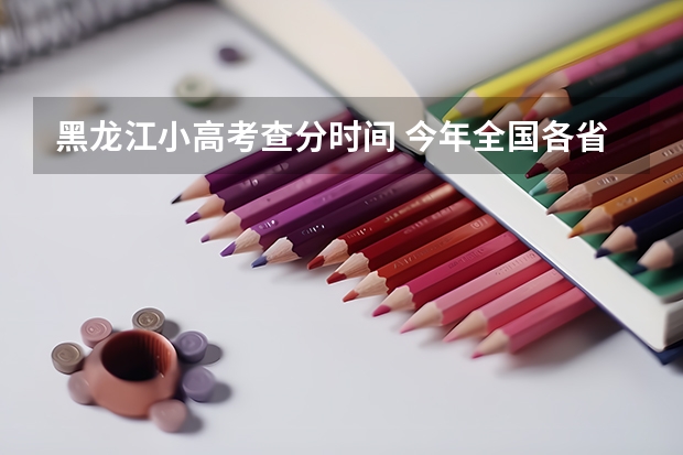 黑龙江小高考查分时间 今年全国各省的高考志愿填报时间是几号？