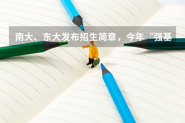 南大、东大发布招生简章，今年“强基计划”有何新变化？（南京大学强基计划名单）