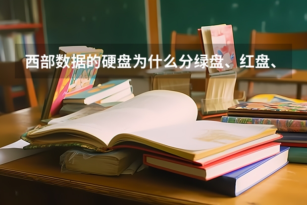 西部数据的硬盘为什么分绿盘、红盘、紫盘、蓝盘和黑盘，他们之间有什么不同？请详解