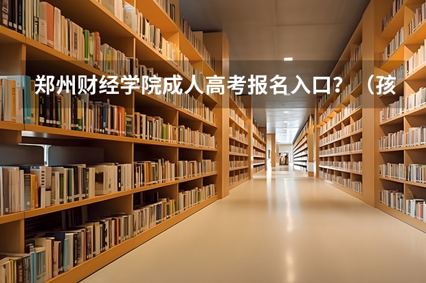 郑州财经学院成人高考报名入口？（孩子马上高考报名，身份证16号就从郑州邮过来了，现在还没到范县，跪求大家想想办法）