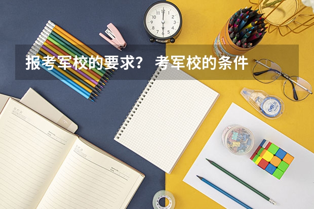 报考军校的要求？ 考军校的条件