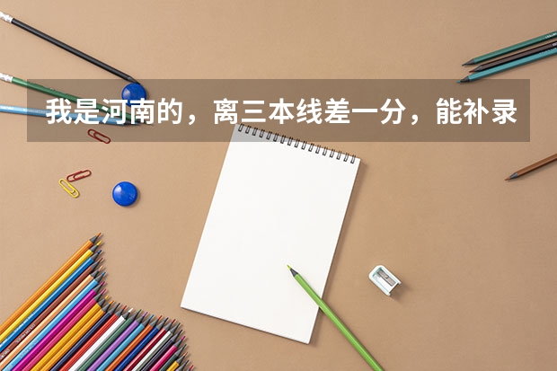 我是河南的，离三本线差一分，能补录成功吗，全国各地的学校不限