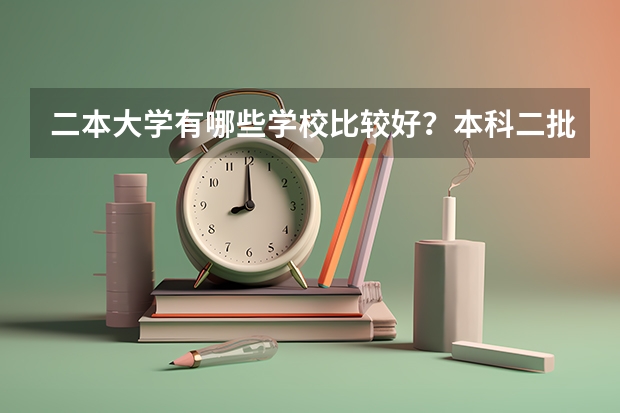 二本大学有哪些学校比较好？本科二批公办大学有哪些？