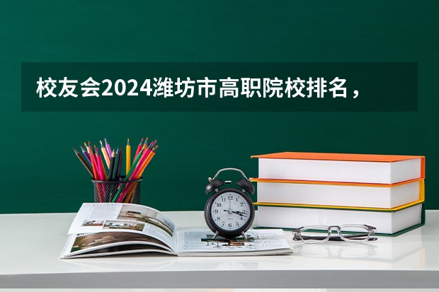 校友会2024潍坊市高职院校排名，山东科技职业学院前三 山东省高职院校排名