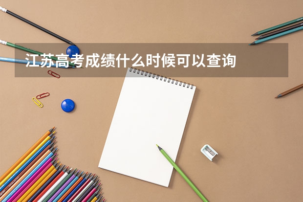 江苏高考成绩什么时候可以查询