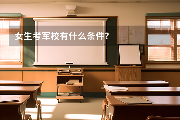 女生考军校有什么条件？
