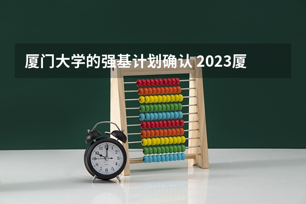 厦门大学的强基计划确认 2023厦门大学强基分数