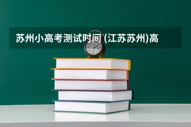 苏州小高考测试时间 (江苏苏州)高考的模式是怎样的?