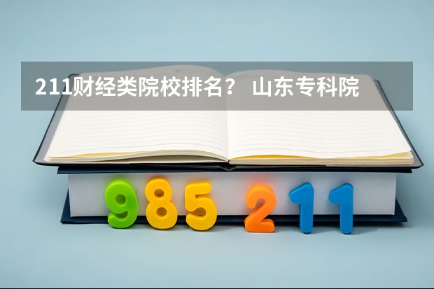 211财经类院校排名? 山东专科院校排名排名?(山东高职院校排行榜及录取线)