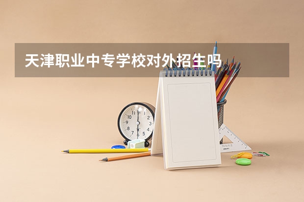 天津职业中专学校对外招生吗