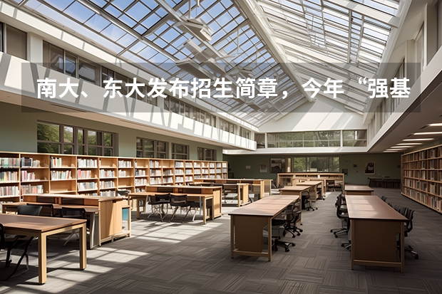 南大、东大发布招生简章，今年“强基计划”有何新变化？ 强基计划入围名单