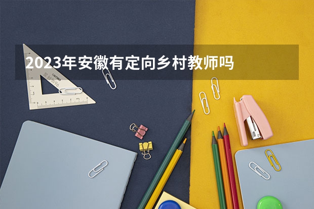 2023年安徽有定向乡村教师吗