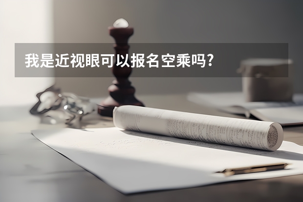 我是近视眼可以报名空乘吗?