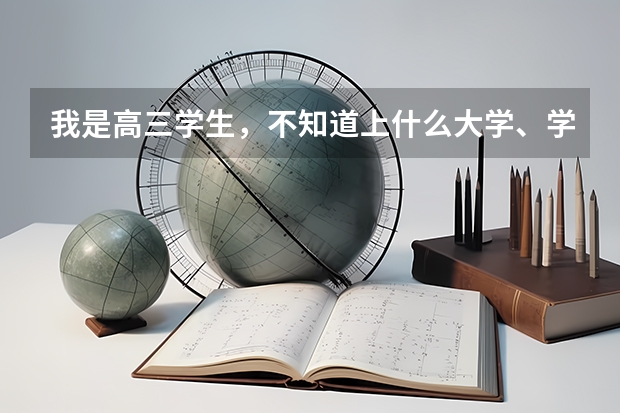 我是高三学生,不知道上什么大学、学什么专业比较好?