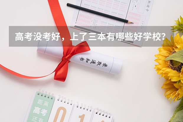 高考没考好,上了三本有哪些好学校?