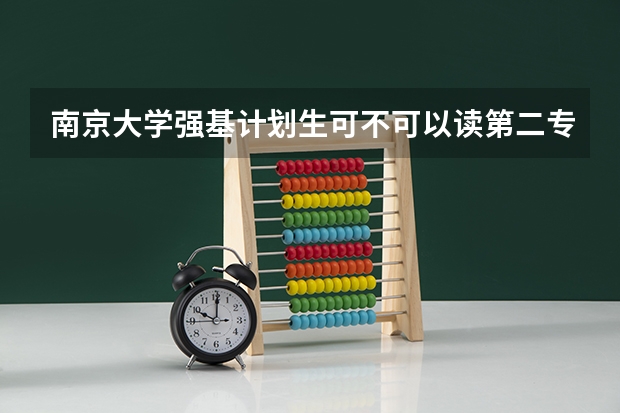 南京大学强基计划生可不可以读第二专业？ 南京大学强基计划名单