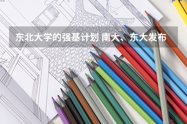 东北大学的强基计划 南大、东大发布招生简章，今年“强基计划”有何新变化？