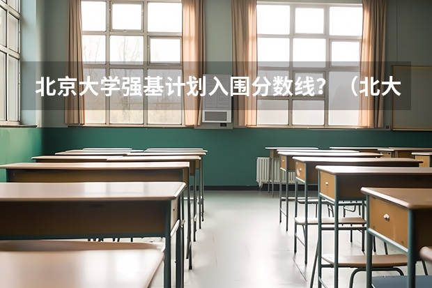 北京大学强基计划入围分数线？（北大强基计划考试时间）