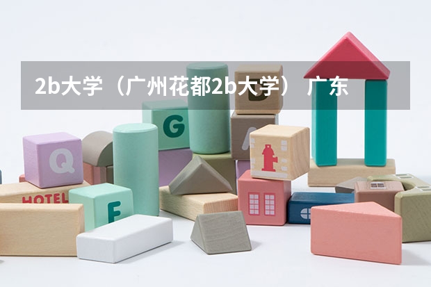 2b大学（广州花都2b大学） 广东的大学排行榜