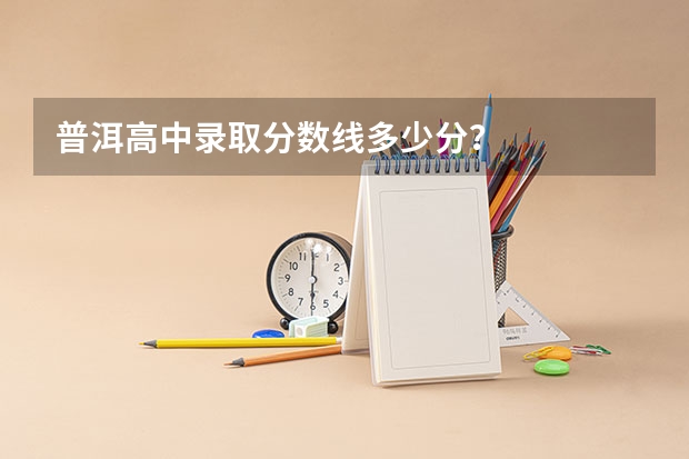 普洱高中录取分数线多少分？