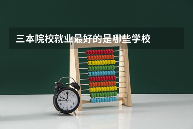 三本院校就业最好的是哪些学校