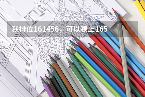 我排位161456，可以稳上165000的大专吗？