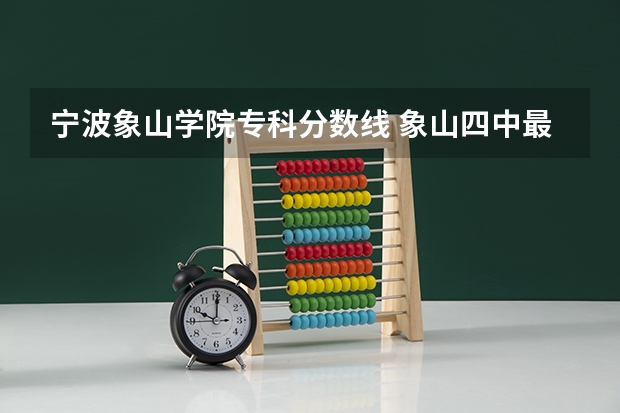 宁波象山学院专科分数线 象山四中最低录取分数线