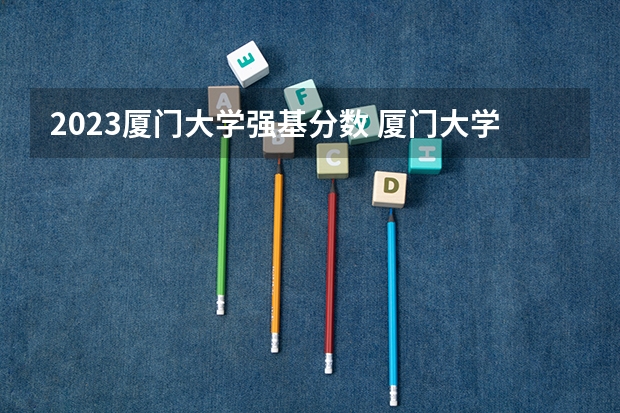 2023厦门大学强基分数 厦门大学强基计划读几年