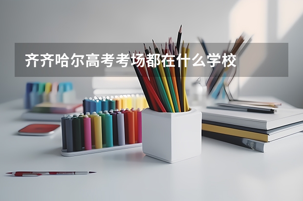 齐齐哈尔高考考场都在什么学校