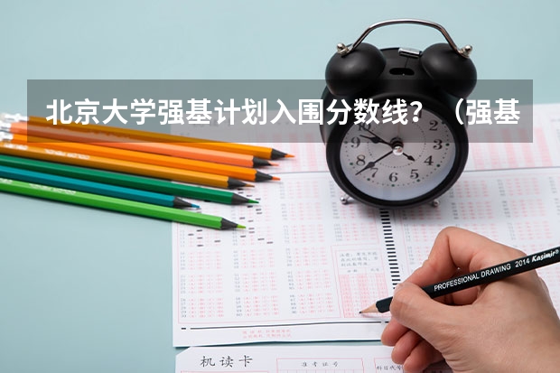 北京大学强基计划入围分数线？（强基计划入围分数线）