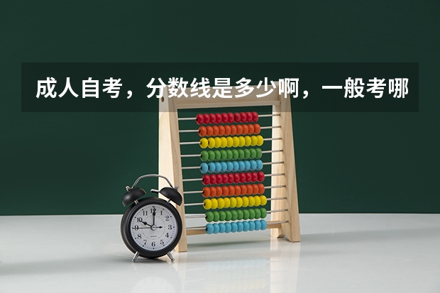 成人自考，分数线是多少啊，一般考哪儿几科啊