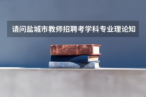 请问盐城市教师招聘考学科专业理论知识，英语学科的是指高考难度的试题还是与教学有关的专业知识呢