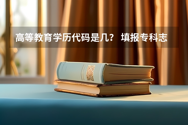 高等教育学历代码是几？ 填报专科志愿可以填报几个数字？