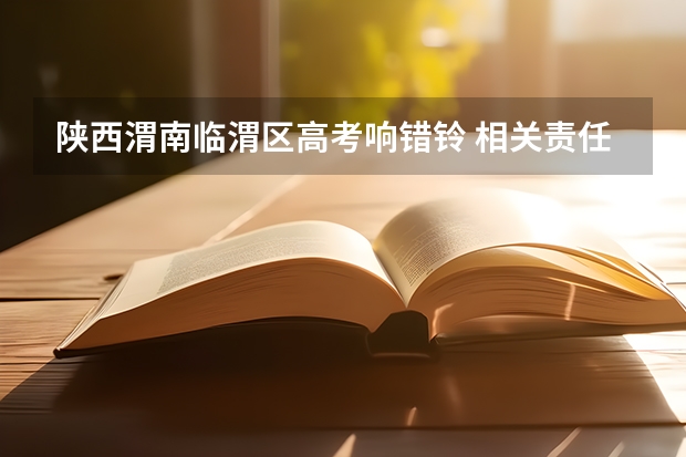 陕西渭南临渭区高考响错铃 相关责任人受到处分 陕西省高考网上填报志愿说明